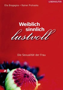 Weiblich, sinnlich, lustvoll Die Sexualität der Frau Elia Bragagna